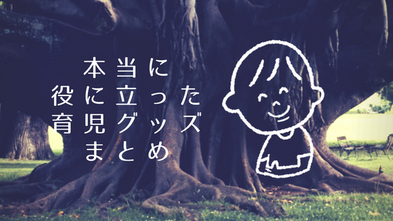 本当に役に立った育児グッズまとめ