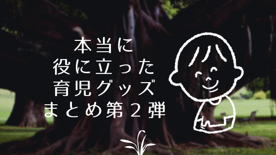 本当に 役に立った 育児グッズ まとめ第2弾